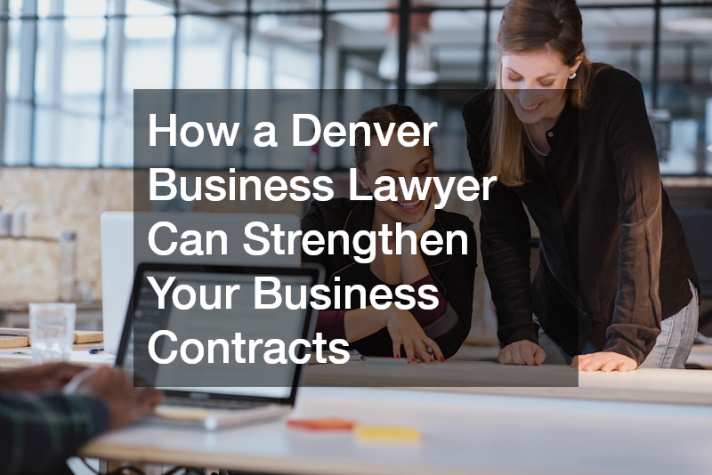How a Denver Business Lawyer Can Strengthen Your Business Contracts